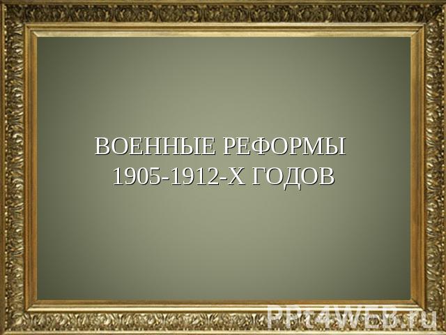 ВОЕННЫЕ РЕФОРМЫ 1905-1912-Х ГОДОВ