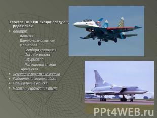 В состав ВВС РФ входят следующие рода войск: Авиация: Дальняя Военно-транспортна