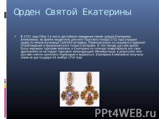 Орден Святой ЕкатериныВ 1713 году Пётр 1 в честь достойного поведения своей супр