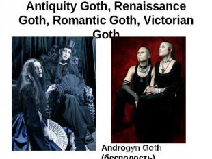 Antiquity Goth, Renaissance Goth, Romantic Goth, Victorian Goth Androgyn Goth (б