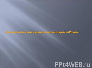 «Государственная дума и развитие парламентаризма в России»
