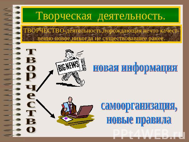 Творческая деятельность. ТВОРЧЕСТВО-деятельность,порождающая нечто качест- венно новое,никогда не существовавшее ранее. новая информация самоорганизация, новые правила