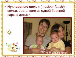 Нуклеарные семьи ( nuclear family) — семьи, состоящие из одной брачной пары с де