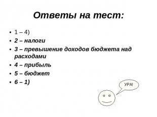 Ответы на тест: 1 – 4) 2 – налоги 3 – превышение доходов бюджета над расходами 4