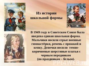 Из истории школьной формы В 1949 году в Советском Союзе была введена единая школ