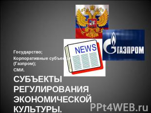 Государство; Корпоративные субъекты - (Газпром); СМИ. Субъекты регулирования эко