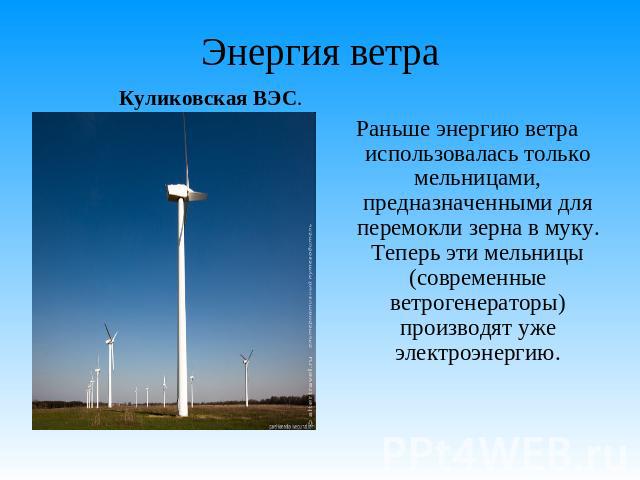 Энергия ветра Куликовская ВЭС. Раньше энергию ветра использовалась только мельницами, предназначенными для перемокли зерна в муку. Теперь эти мельницы (современные ветрогенераторы) производят уже электроэнергию.