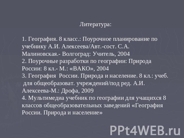 Литература: География. 8 класс.: Поурочное планирование по учебнику А.И. Алексеева/Авт.-сост. С.А. Малиновская.- Волгоград: Учитель, 2004 Поурочные разработки по географии: Природа России: 8 кл.- М.: «ВАКО», 2004 География России. Природа и населени…