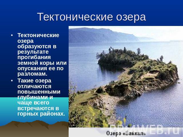 Тектонические озера Тектонические озера образуются в результате прогибания земной коры или опускания ее по разломам. Такие озера отличаются повышенными глубинами и чаще всего встречаются в горных районах.
