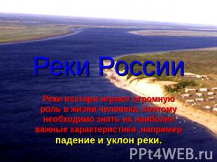 Реки России Реки исстари играют огромную роль в жизни человека, поэтому необходи