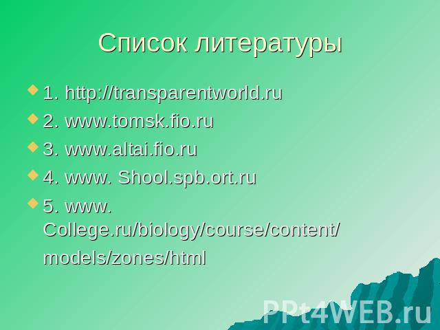 Список литературы 1. http://transparentworld.ru 2. www.tomsk.fio.ru 3. www.altai.fio.ru 4. www. Shool.spb.ort.ru 5. www. College.ru/biology/course/content/ models/zones/html