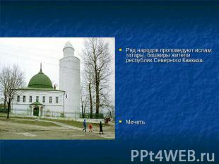 Ряд народов проповедуют ислам: татары, башкиры жители республик Северного Кавказ