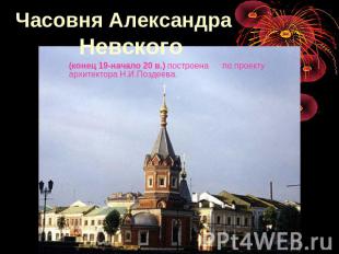 Часовня Александра Невского (конец 19-начало 20 в.) построена по проекту архитек