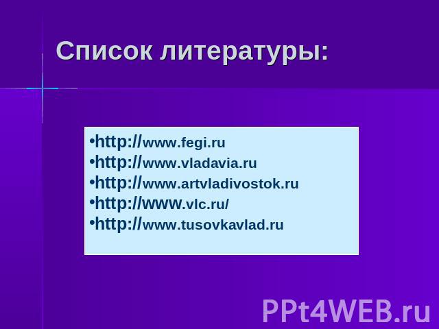 Список литературы: http://www.fegi.ru http://www.vladavia.ru http://www.artvladivostok.ru http://www.vlc.ru/ http://www.tusovkavlad.ru