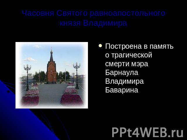 Часовня Святого равноапостольного князя Владимира Построена в память о трагической смерти мэра Барнаула Владимира Баварина