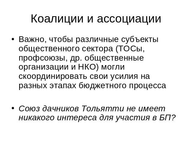 Коалиции и ассоциации Важно, чтобы различные субъекты общественного сектора (ТОСы, профсоюзы, др. общественные организации и НКО) могли скоординировать свои усилия на разных этапах бюджетного процесса Союз дачников Тольятти не имеет никакого интерес…