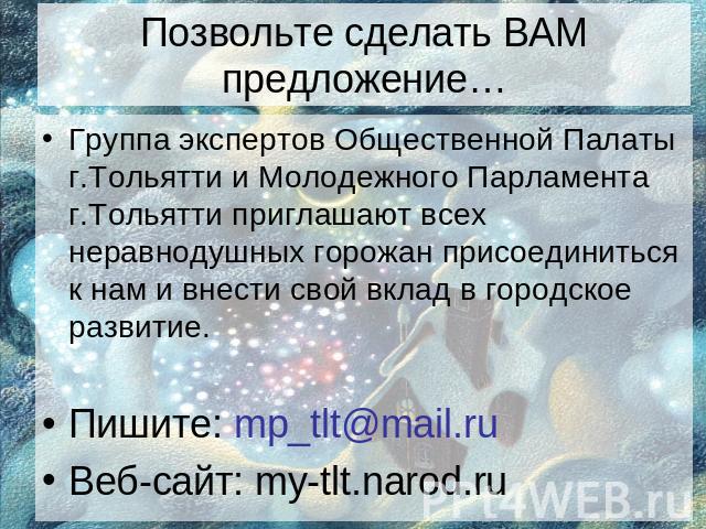 Позвольте сделать ВАМ предложение… Группа экспертов Общественной Палаты г.Тольятти и Молодежного Парламента г.Тольятти приглашают всех неравнодушных горожан присоединиться к нам и внести свой вклад в городское развитие. Пишите: mp_tlt@mail.ru Веб-са…