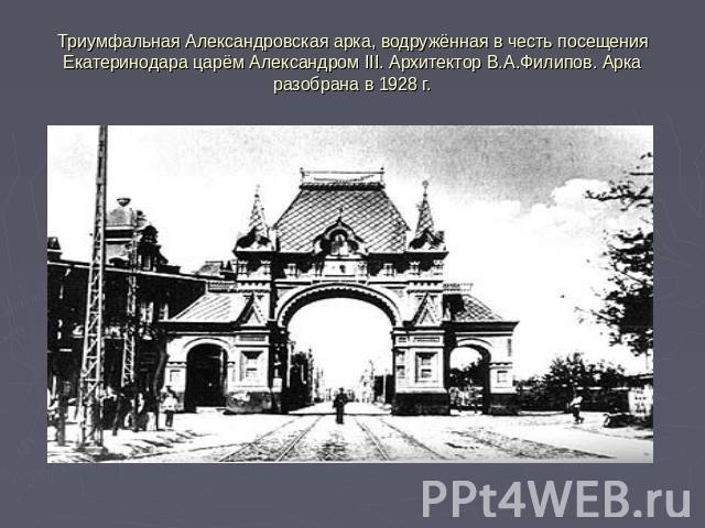 Триумфальная Александровская арка, водружённая в честь посещения Екатеринодара царём Александром III. Архитектор В.А.Филипов. Арка разобрана в 1928 г.