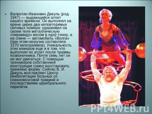 Валентин Иванович Дикуль (род. 1947) — выдающийся атлет нашего времени. Он выпол