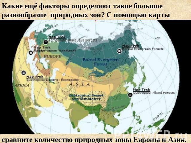 Какие ещё факторы определяют такое большое разнообразие природных зон? С помощью картысравните количество природных зоны Европы и Азии.