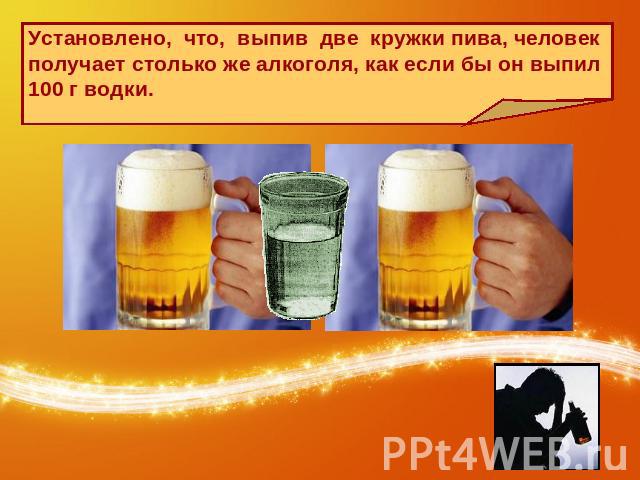 Установлено, что, выпив две кружки пива, человек получает столько же алкоголя, как если бы он выпил 100 г водки.