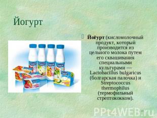 Йогурт Йогурт (кисломолочный продукт, который производится из цельного молока пу
