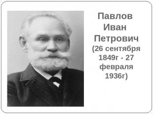 Павлов Иван Петрович(26 сентября 1849г - 27 февраля 1936г)