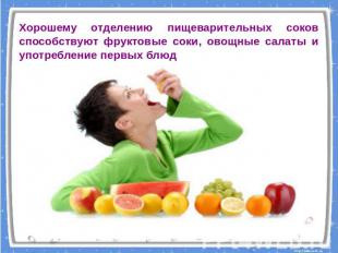 Хорошему отделению пищеварительных соков способствуют фруктовые соки, овощные са