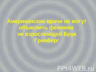 Американские врачи не могут объяснить феномен не взрослеющей Брук Гринберг