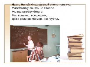 Нам с Ниной Николаевной очень повезло:Математику понять не тяжело.Мы на алгебру
