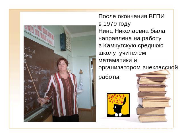 После окончания ВГПИ в 1979 году Нина Николаевна была направлена на работу в Камчугскую среднюю школу учителем математики и организатором внеклассной работы.