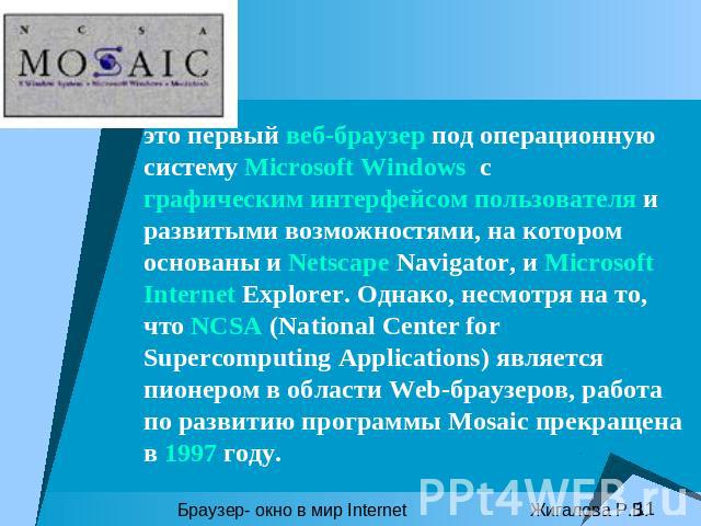 это первый веб-браузер под операционную систему Microsoft Windows с графическим интерфейсом пользователя и развитыми возможностями, на котором основаны и Netscape Navigator, и Microsoft Internet Explorer. Однако, несмотря на то, что NCSA (National C…