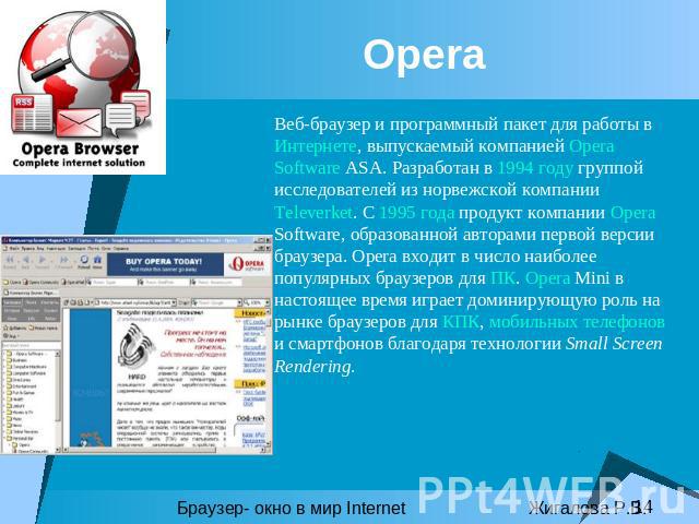 Opera Веб-браузер и программный пакет для работы в Интернете, выпускаемый компанией Opera Software ASA. Разработан в 1994 году группой исследователей из норвежской компании Televerket. С 1995 года продукт компании Opera Software, образованной автора…