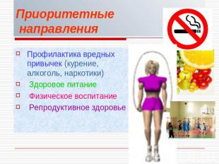 Приоритетные направления Профилактика вредных привычек (курение, алкоголь, нарко