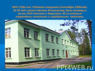 МОУ СОШ пос. Радченко открыта 1сентября 1958года.За 50 лет школа сделала 49 выпу