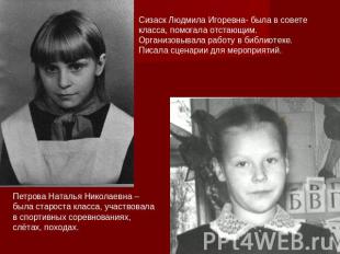 Сизаск Людмила Игоревна- была в совете класса, помогала отстающим. Организовывал