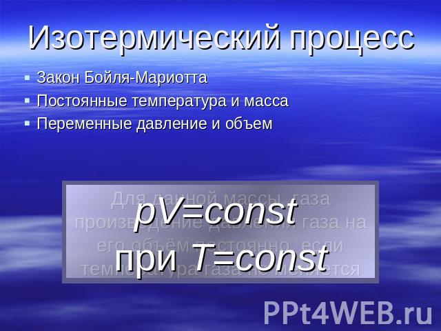 Изотермический процесс Закон Бойля-МариоттаПостоянные температура и массаПеременные давление и объемpV=const при Т=const