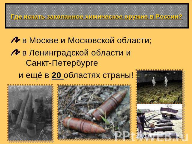 Где искать закопанное химическое оружие в России? в Москве и Московской области; в Ленинградской области и Санкт-Петербурге и ещё в 20 областях страны!