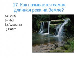 17. Как называется самая длинная река на Земле? А) СенаБ) НилВ) АмазонкаГ) Волга