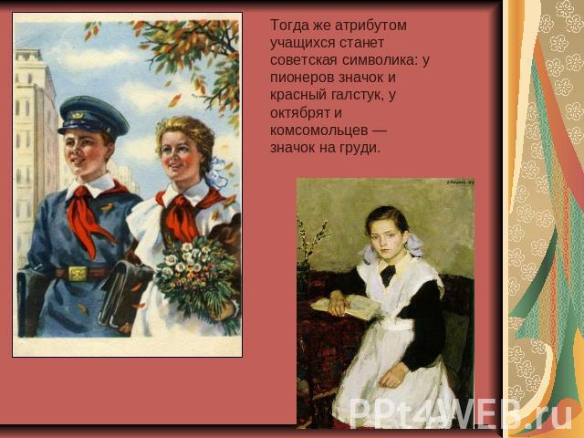 Тогда же атрибутом учащихся станет советская символика: у пионеров значок и красный галстук, у октябрят и комсомольцев — значок на груди.