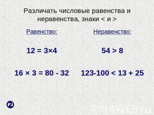 Различать числовые равенства и неравенства, знаки < и > Равенство:12 = 3×416 × 3