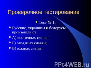 Проверочное тестирование Тест № 1.Русские, украинцы и белорусы произошли от:А) в