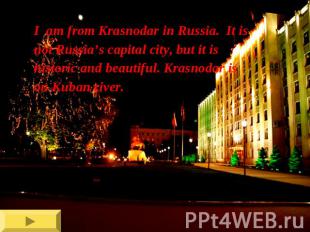 I am from Krasnodar in Russia. It isnot Russia’s capital city, but it ishistoric