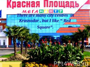 There are many city centres in Krasnodar , but I like “ Red Square”.