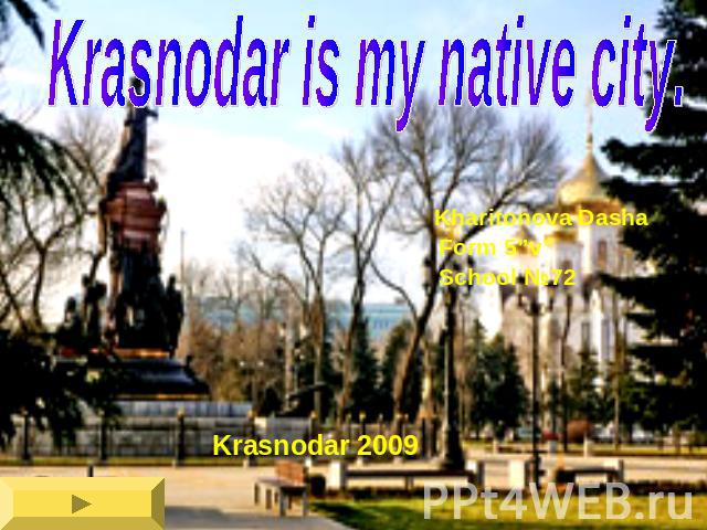 Krasnodar is my native city. Kharitonova Dasha Form 5”v” School №72 Krasnodar 2009