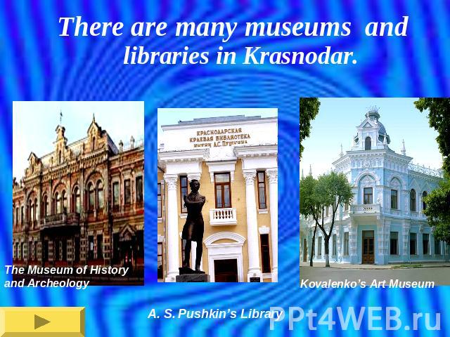 There are many museums and libraries in Krasnodar.The Museum of History and Archeology A. S. Pushkin’s Library Kovalenko’s Art Museum