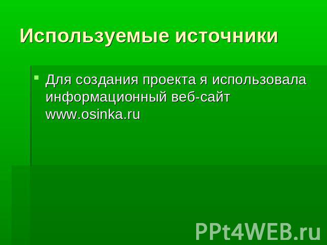 Используемые источникиДля создания проекта я использовала информационный веб-сайт www.osinka.ru