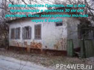 Жители посёлка Припять, как и все проживавшие в пределах 30 км от реактора, были