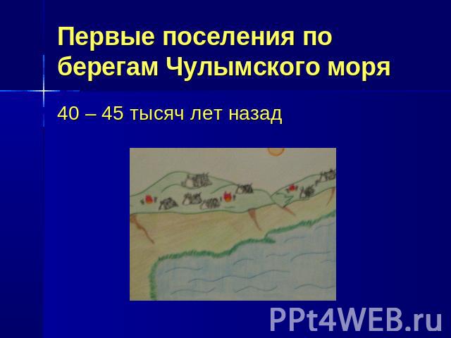 Первые поселения по берегам Чулымского моря 40 – 45 тысяч лет назад