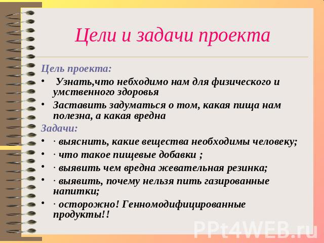 Цели и задачи проекта Цель проекта: Узнать,что небходимо нам для физического и умственного здоровья Заставить задуматься о том, какая пища нам полезна, а какая вреднаЗадачи:· выяснить, какие вещества необходимы человеку;· что такое пищевые добавки ;…